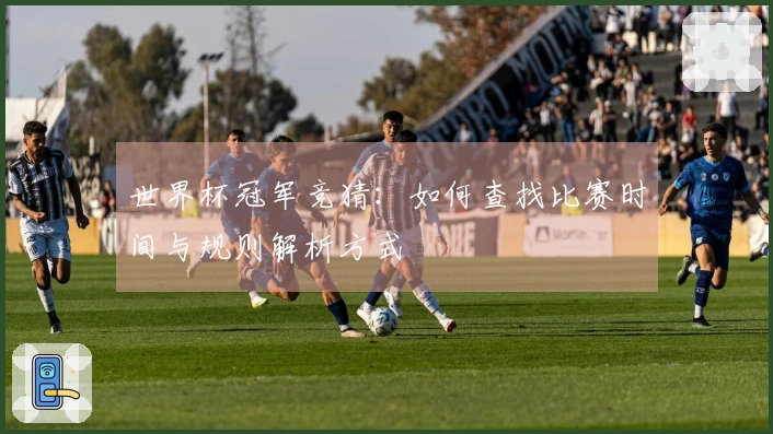 世界杯冠军竞猜：如何查找比赛时间与规则解析方式