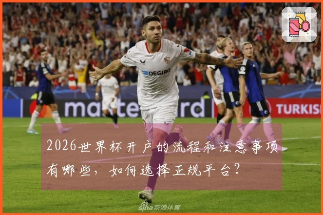 2026世界杯开户的流程和注意事项有哪些，如何选择正规平台？