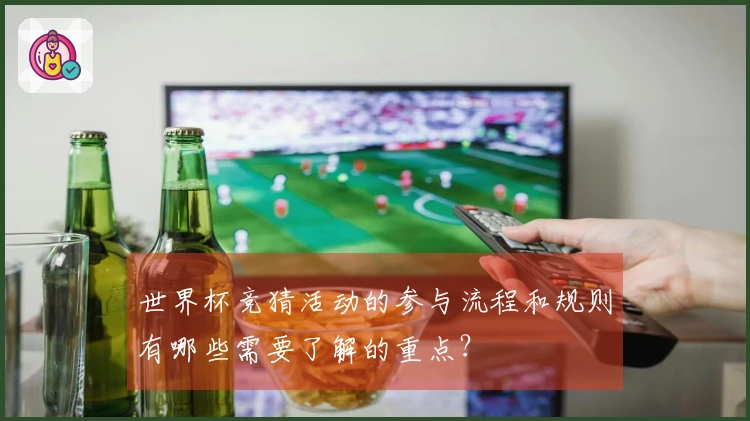世界杯竞猜活动的参与流程和规则有哪些需要了解的重点？
